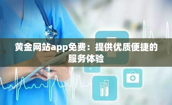 黄金网站app免费：提供优质便捷的服务体验