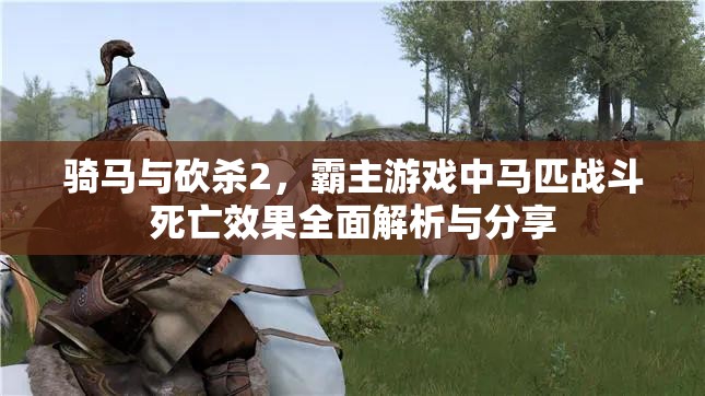 骑马与砍杀2，霸主游戏中马匹战斗死亡效果全面解析与分享