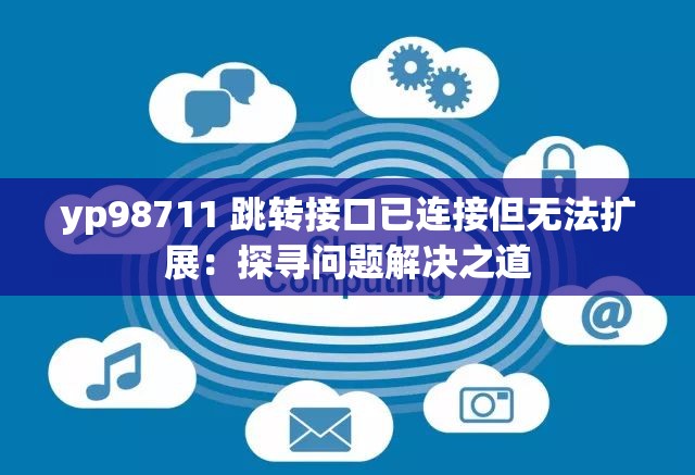 yp98711 跳转接口已连接但无法扩展：探寻问题解决之道
