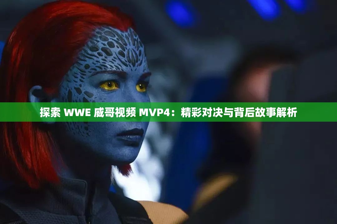 探索 WWE 威哥视频 MVP4：精彩对决与背后故事解析