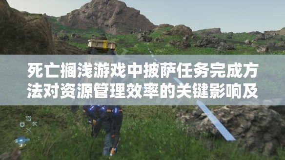死亡搁浅游戏中披萨任务完成方法对资源管理效率的关键影响及实施策略