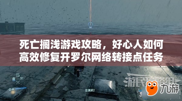 死亡搁浅游戏攻略，好心人如何高效修复开罗尔网络转接点任务详解