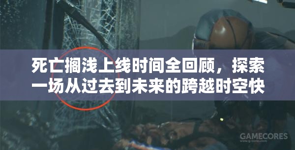 死亡搁浅上线时间全回顾，探索一场从过去到未来的跨越时空快递冒险之旅