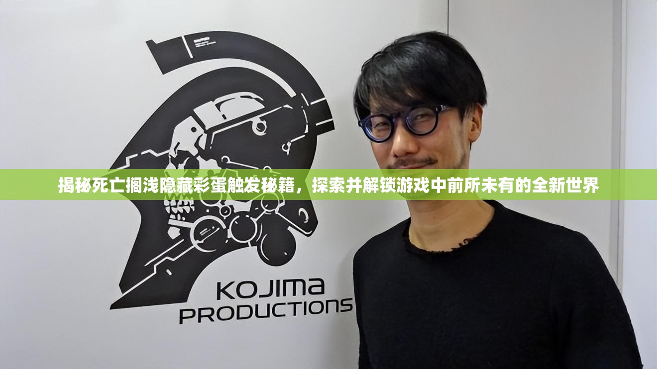 揭秘死亡搁浅隐藏彩蛋触发秘籍，探索并解锁游戏中前所未有的全新世界