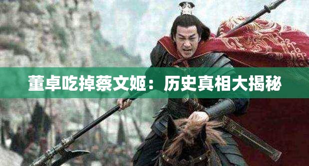 董卓吃掉蔡文姬：历史真相大揭秘