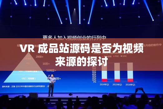 VR 成品站源码是否为视频来源的探讨
