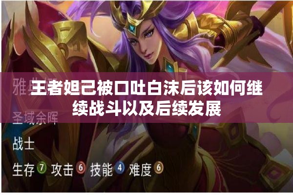 王者妲己被口吐白沫后该如何继续战斗以及后续发展