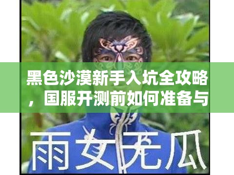 黑色沙漠新手入坑全攻略，国服开测前如何准备与畅玩黑沙