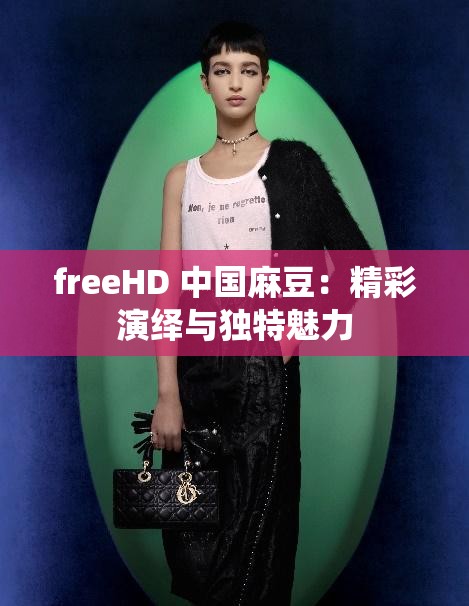 freeHD 中国麻豆：精彩演绎与独特魅力