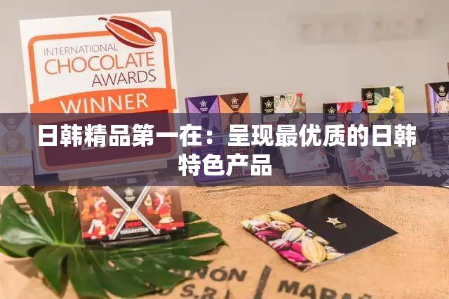 日韩精品第一在：呈现最优质的日韩特色产品