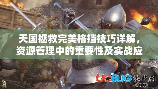 天国拯救完美格挡技巧详解，资源管理中的重要性及实战应用方法