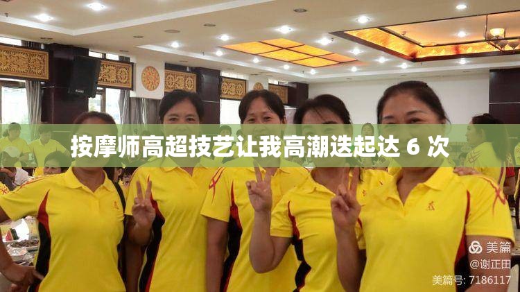 按摩师高超技艺让我高潮迭起达 6 次