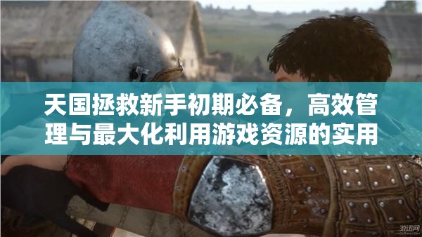 天国拯救新手初期必备，高效管理与最大化利用游戏资源的实用攻略