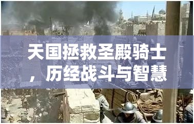 天国拯救圣殿骑士，历经战斗与智慧双重考验的传奇之旅