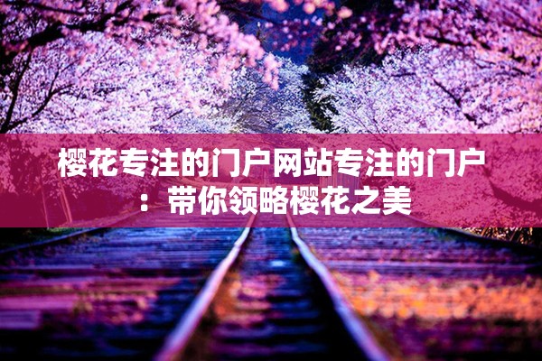 樱花专注的门户网站专注的门户：带你领略樱花之美