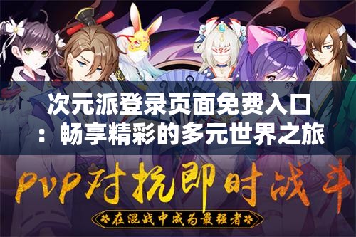 次元派登录页面免费入口：畅享精彩的多元世界之旅