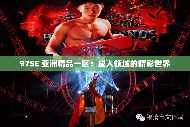 97SE 亚洲精品一区：成人领域的精彩世界