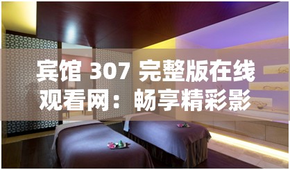 宾馆 307 完整版在线观看网：畅享精彩影片无需寻觅