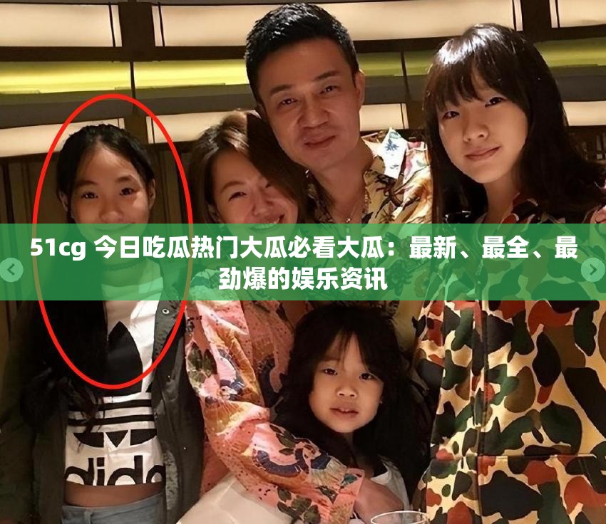 51cg 今日吃瓜热门大瓜必看大瓜：最新、最全、最劲爆的娱乐资讯