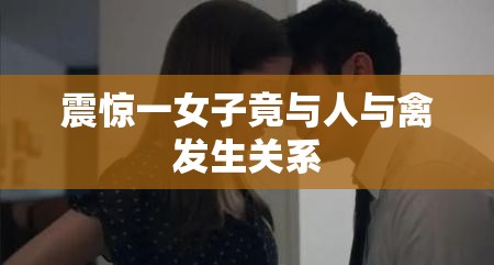 震惊一女子竟与人与禽发生关系