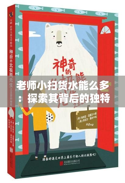 老师小扫货水能么多：探索其背后的独特奥秘与魅力