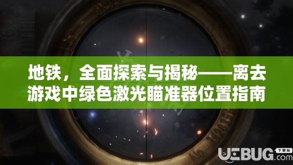 地铁，全面探索与揭秘——离去游戏中绿色激光瞄准器位置指南