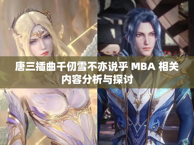 唐三插曲千仞雪不亦说乎 MBA 相关内容分析与探讨