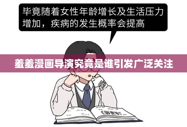 羞羞漫画导演究竟是谁引发广泛关注