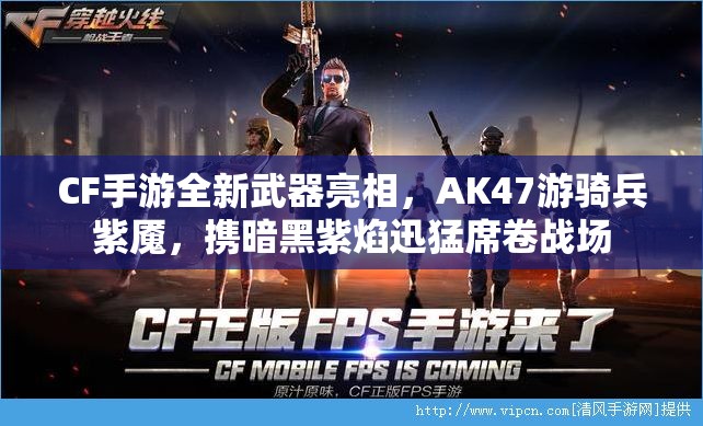 CF手游全新武器亮相，AK47游骑兵紫魇，携暗黑紫焰迅猛席卷战场