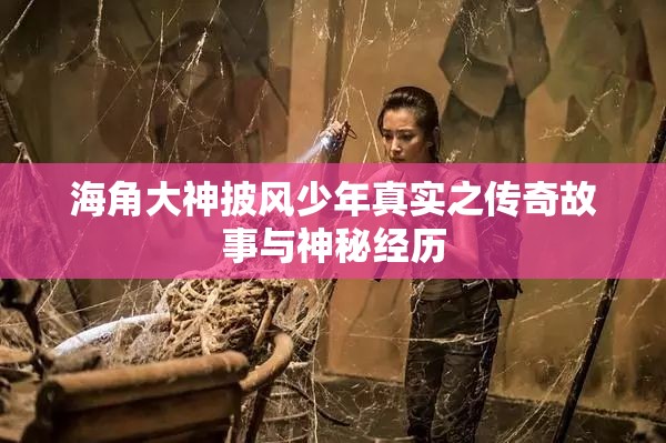 海角大神披风少年真实之传奇故事与神秘经历