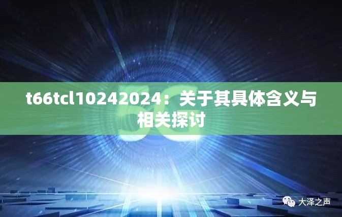 t66tcl10242024：关于其具体含义与相关探讨