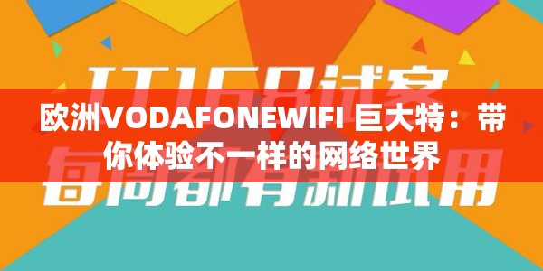 欧洲VODAFONEWIFI 巨大特：带你体验不一样的网络世界