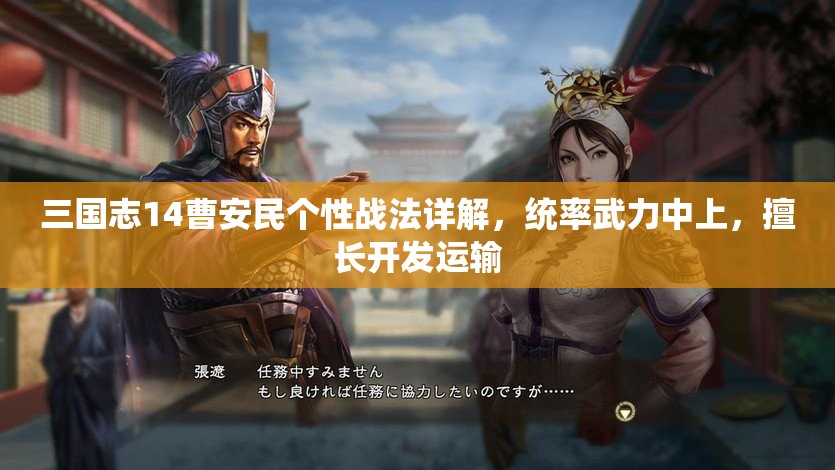 三国志14曹安民个性战法详解，统率武力中上，擅长开发运输