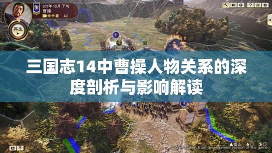 三国志14中曹操人物关系的深度剖析与影响解读