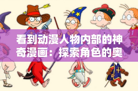 看到动漫人物内部的神奇漫画：探索角色的奥秘