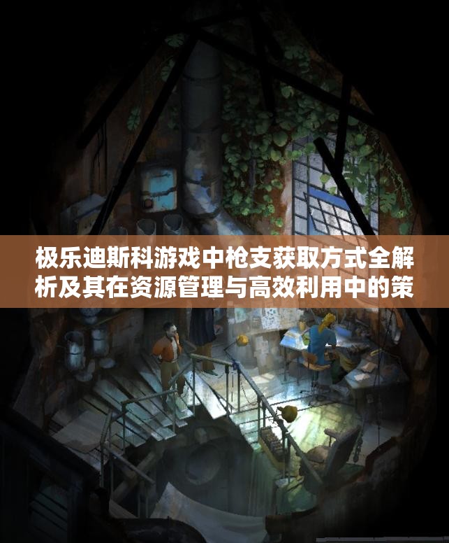 极乐迪斯科游戏中枪支获取方式全解析及其在资源管理与高效利用中的策略