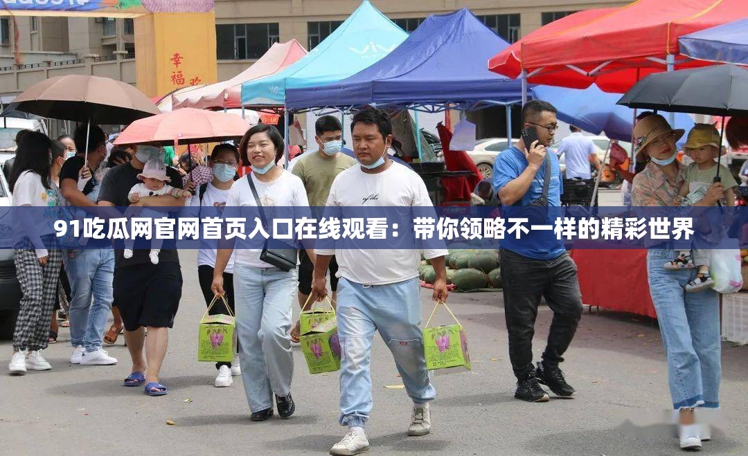 91吃瓜网官网首页入口在线观看：带你领略不一样的精彩世界