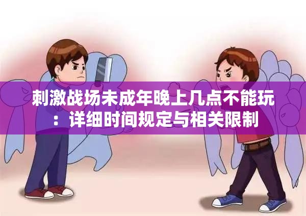 刺激战场未成年晚上几点不能玩：详细时间规定与相关限制
