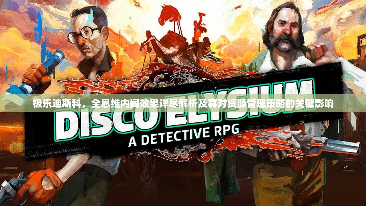 极乐迪斯科，全思维内阁效果详尽解析及其对资源管理策略的关键影响