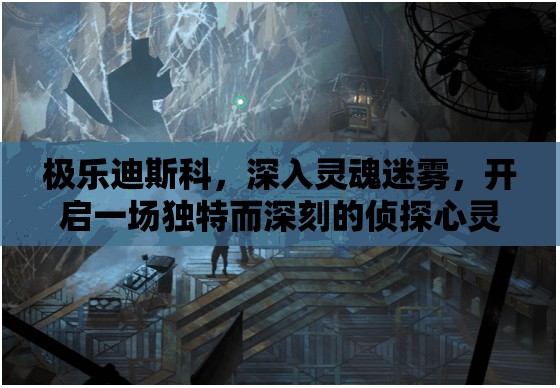 极乐迪斯科，深入灵魂迷雾，开启一场独特而深刻的侦探心灵之旅