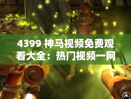 4399 神马视频免费观看大全：热门视频一网打尽