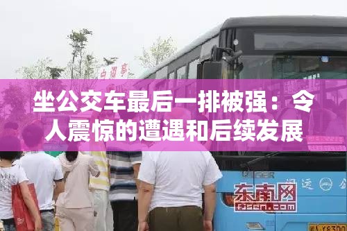 坐公交车最后一排被强：令人震惊的遭遇和后续发展