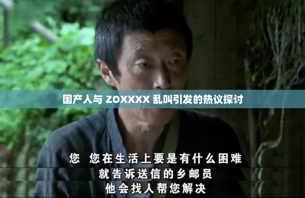 国产人与 ZOXXXX 乱叫引发的热议探讨