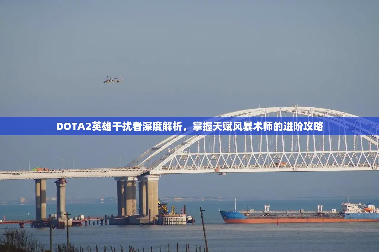 DOTA2英雄干扰者深度解析，掌握天赋风暴术师的进阶攻略