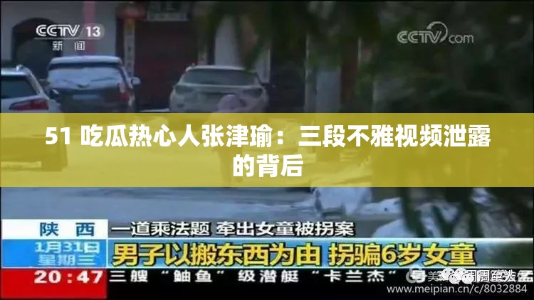 51 吃瓜热心人张津瑜：三段不雅视频泄露的背后