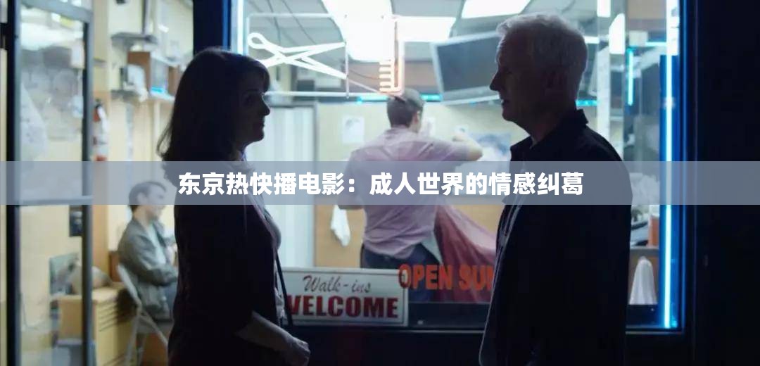 东京热快播电影：成人世界的情感纠葛