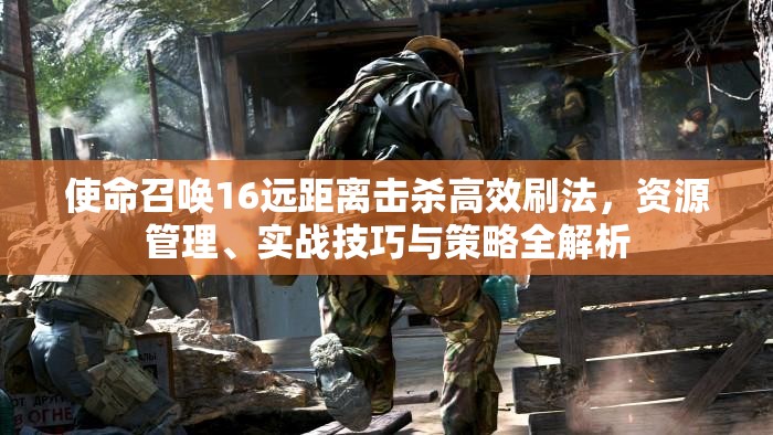 使命召唤16远距离击杀高效刷法，资源管理、实战技巧与策略全解析
