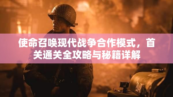 使命召唤现代战争合作模式，首关通关全攻略与秘籍详解
