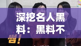 深挖名人黑料：黑料不打烊传送门带你揭秘娱乐圈真相