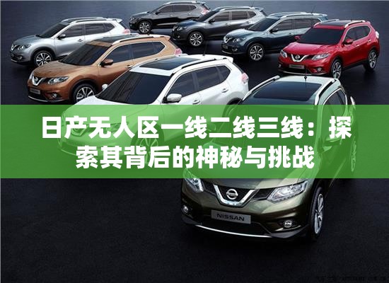 日产无人区一线二线三线：探索其背后的神秘与挑战